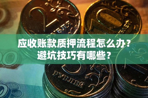 武汉应收账款质押流程怎么办？避坑技巧有哪些？