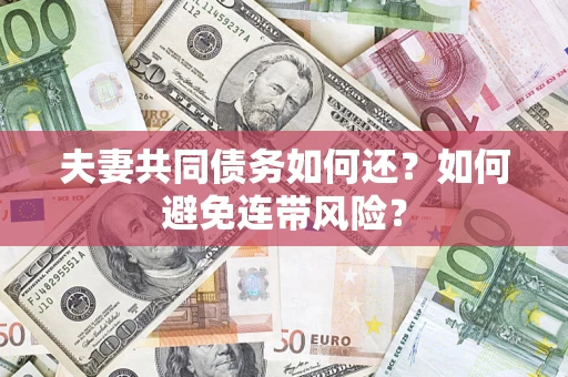 武汉夫妻共同债务如何还？如何避免连带风险？