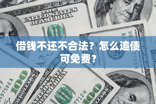 武汉借钱不还不合法？怎么追债可免费？