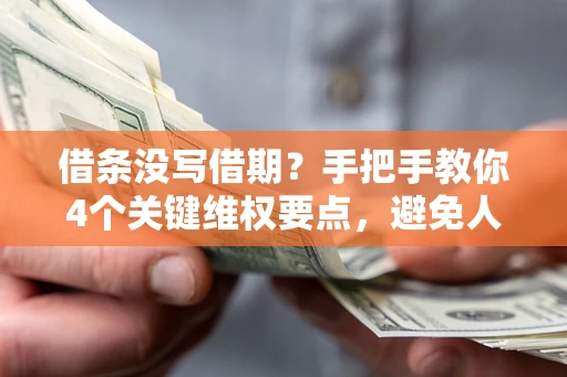 武汉借条没写借期？手把手教你4个关键维权要点，避免人财两空