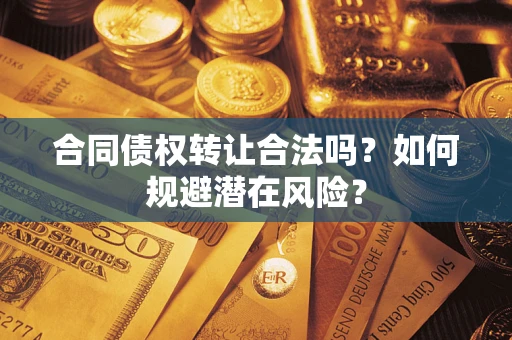 武汉合同债权转让合法吗？如何规避潜在风险？