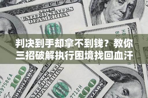 武汉判决到手却拿不到钱？教你三招破解执行困境找回血汗钱