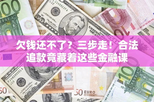 武汉欠钱还不了？三步走！合法追款竟藏着这些金融课
