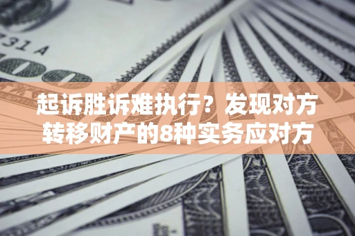 武汉起诉胜诉难执行？发现对方转移财产的8种实务应对方案
