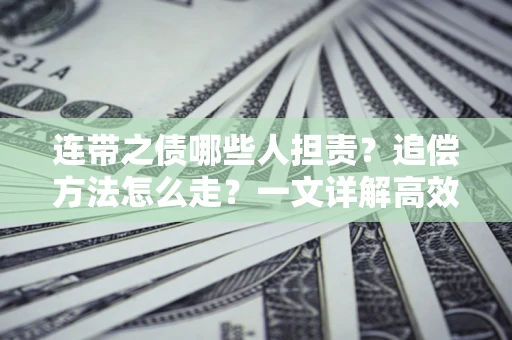 武汉连带之债哪些人担责？追偿方法怎么走？一文详解高效维权流程