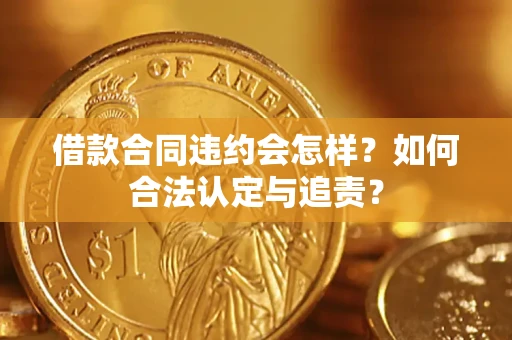 武汉借款合同违约会怎样？如何合法认定与追责？