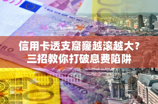 武汉信用卡透支窟窿越滚越大？三招教你打破息费陷阱