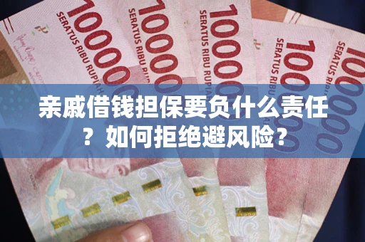 武汉亲戚借钱担保要负什么责任？如何拒绝避风险？