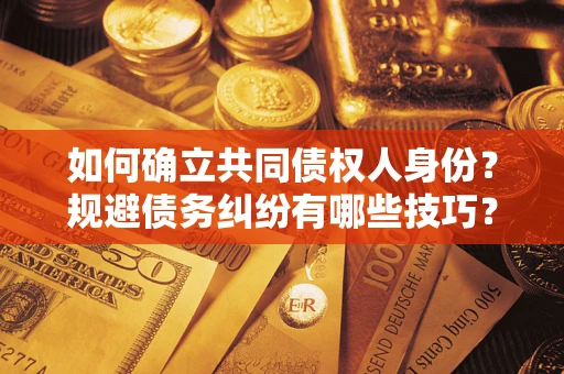 武汉如何确立共同债权人身份？规避债务纠纷有哪些技巧？