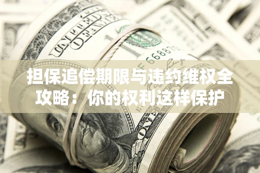 武汉担保追偿期限与违约维权全攻略：你的权利这样保护