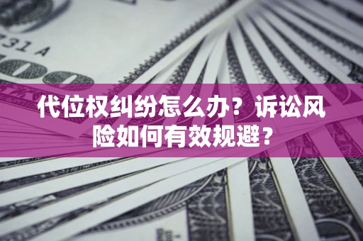 武汉代位权纠纷怎么办？诉讼风险如何有效规避？