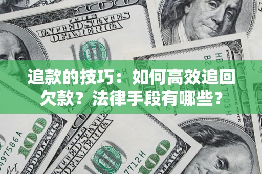 武汉追款的技巧：如何高效追回欠款？法律手段有哪些？