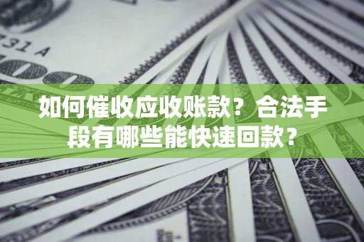 武汉如何催收应收账款？合法手段有哪些能快速回款？