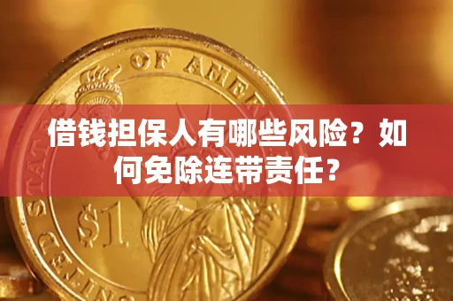 武汉借钱担保人有哪些风险？如何免除连带责任？