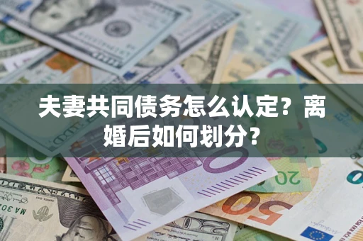 武汉夫妻共同债务怎么认定？离婚后如何划分？