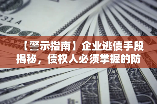 武汉【警示指南】企业逃债手段揭秘，债权人必须掌握的防坑宝典