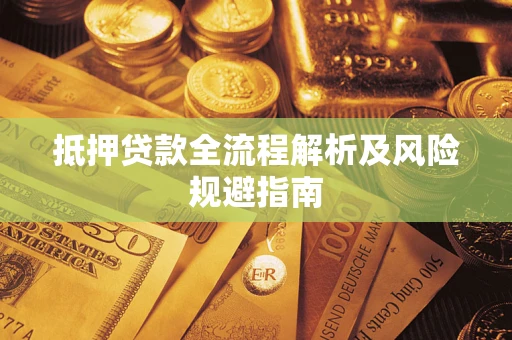 武汉抵押贷款全流程解析及风险规避指南