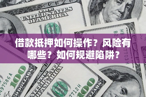 武汉借款抵押如何操作?风险有哪些?如何规避陷阱? 武汉借款抵押如何操作?风险有哪些?如何规避陷阱?