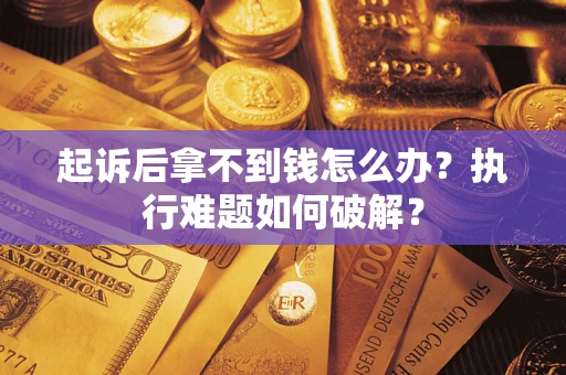 武汉起诉后拿不到钱怎么办？执行难题如何破解？