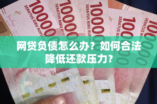 武汉网贷负债怎么办？如何合法降低还款压力？