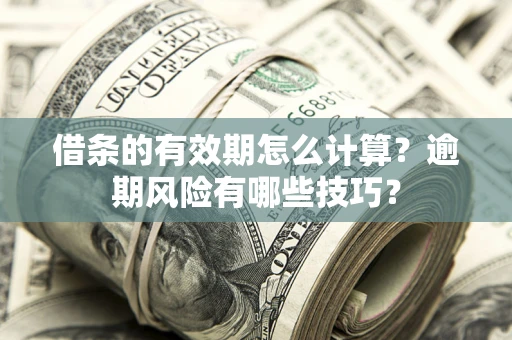 武汉借条的有效期怎么计算？逾期风险有哪些技巧？