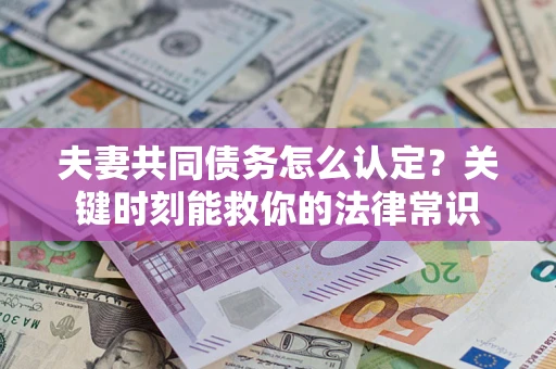 武汉夫妻共同债务怎么认定？关键时刻能救你的法律常识