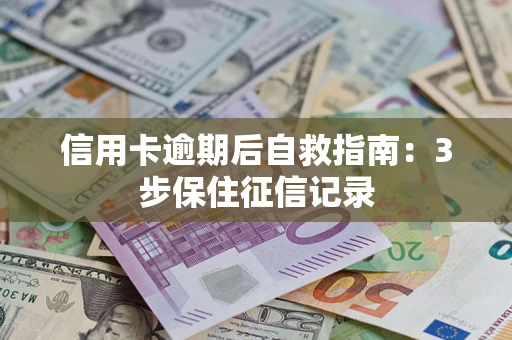 武汉信用卡逾期后自救指南：3步保住征信记录