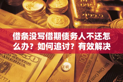 武汉借条没写借期债务人不还怎么办？如何追讨？有效解决方案！