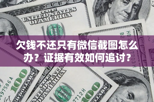 武汉欠钱不还只有微信截图怎么办？证据有效如何追讨？