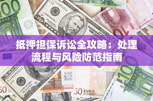 武汉抵押担保诉讼全攻略：处理流程与风险防范指南