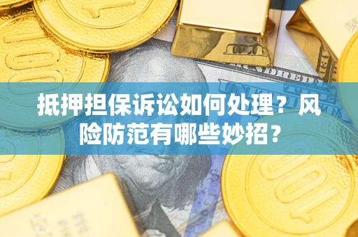 武汉抵押担保诉讼如何处理？风险防范有哪些妙招？