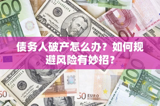 武汉债务人破产怎么办？如何规避风险有妙招？