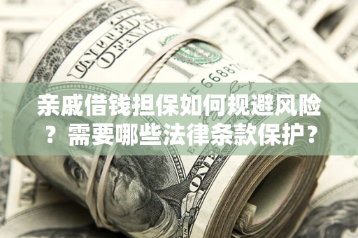 武汉亲戚借钱担保如何规避风险？需要哪些法律条款保护？