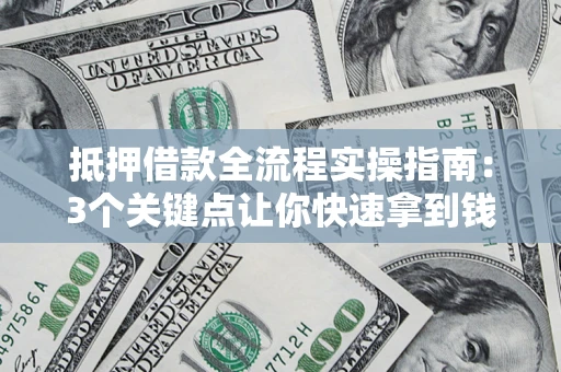武汉抵押借款全流程实操指南：3个关键点让你快速拿到钱