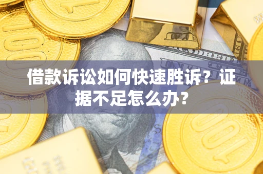 武汉借款诉讼如何快速胜诉？证据不足怎么办？