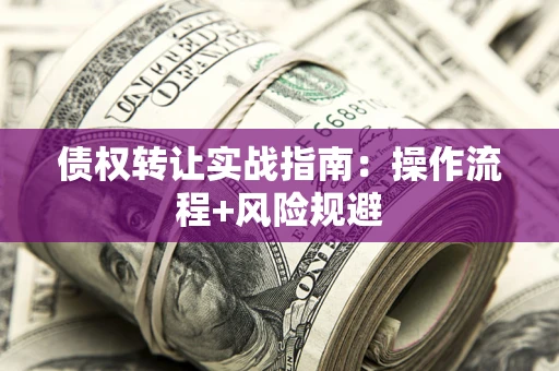 武汉债权转让实战指南：操作流程+风险规避
