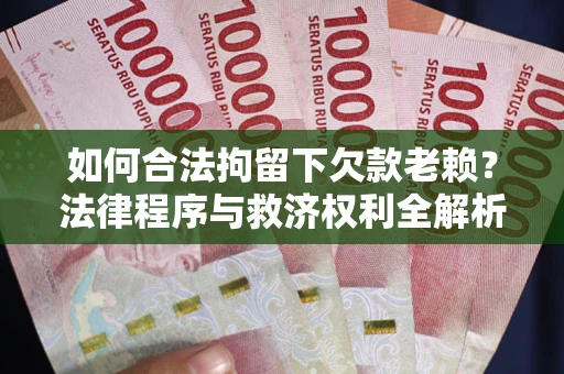 武汉如何合法拘留下欠款老赖？法律程序与救济权利全解析