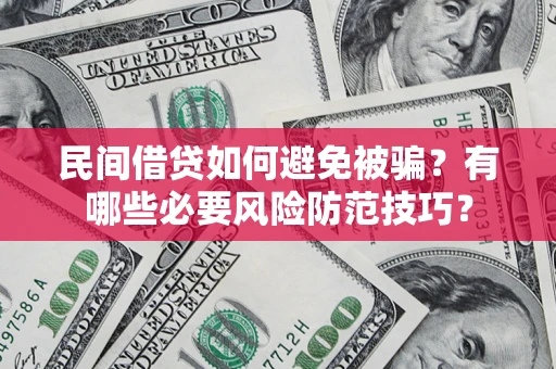 武汉民间借贷如何避免被骗？有哪些必要风险防范技巧？