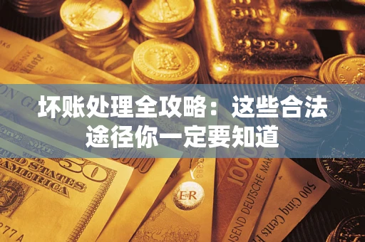 武汉坏账处理全攻略：这些合法途径你一定要知道