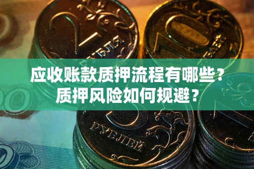 武汉应收账款质押流程有哪些？质押风险如何规避？