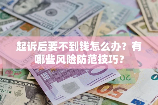 武汉起诉后要不到钱怎么办?有哪些风险防范技巧? 武汉起诉后要不到钱怎么办?有哪些风险防范技巧?