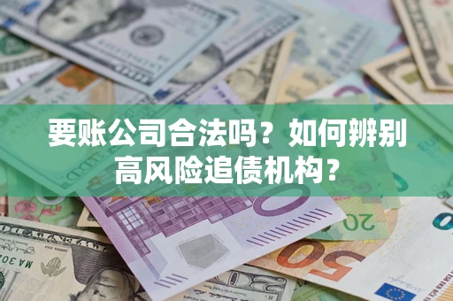 武汉要账公司合法吗？如何辨别高风险追债机构？