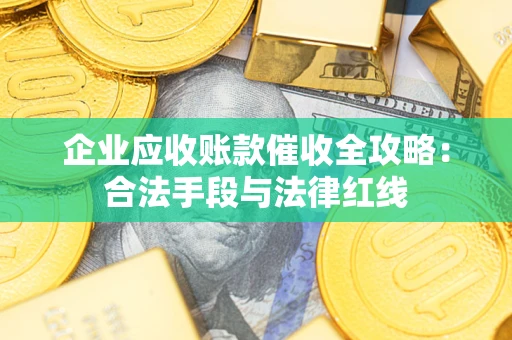 武汉企业应收账款催收全攻略：合法手段与法律红线