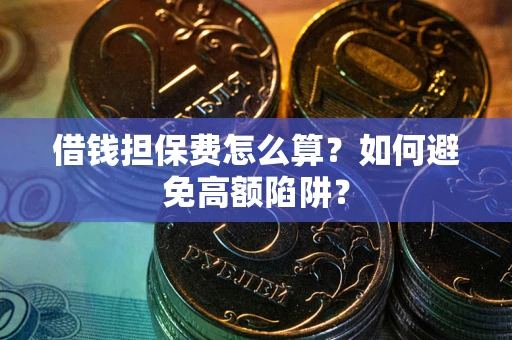 武汉借钱担保费怎么算？如何避免高额陷阱？