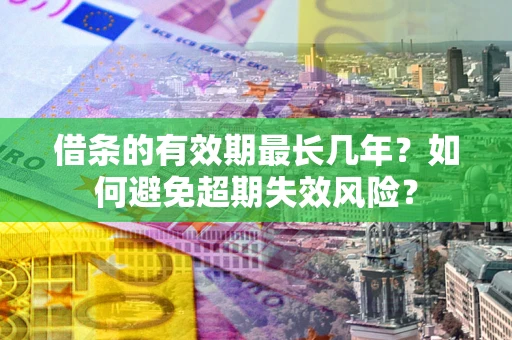 武汉借条的有效期最长几年？如何避免超期失效风险？