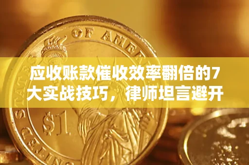 武汉应收账款催收效率翻倍的7大实战技巧，律师坦言避开这些法律雷区最关键
