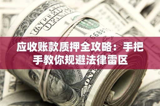 武汉应收账款质押全攻略：手把手教你规避法律雷区