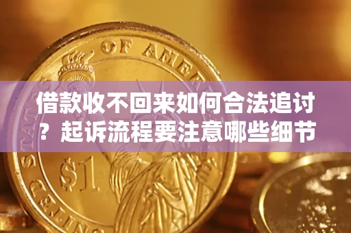 武汉借款收不回来如何合法追讨？起诉流程要注意哪些细节？