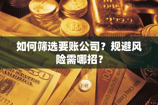 武汉如何筛选要账公司？规避风险需哪招？