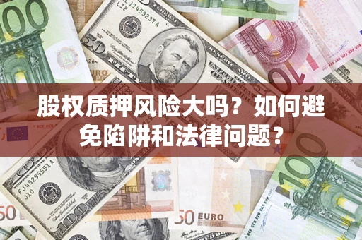 武汉股权质押风险大吗？如何避免陷阱和法律问题？